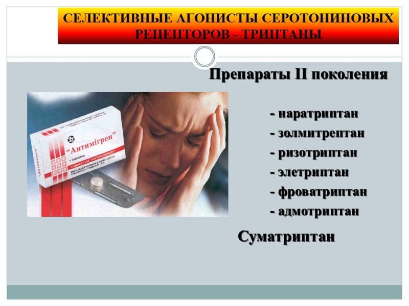 СЕЛЕКТИВНЫЕ АГОНИСТЫ СЕРОТОНИНОВЫХ РЕЦЕПТОРОВ - ТРИПТАНЫ Препараты II поколения Суматриптан - наратриптан - золмитрептан